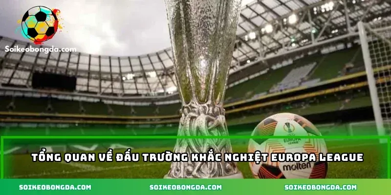 imgi 3 111 2 tong quan ve dau truong khac nghiet europa league 1